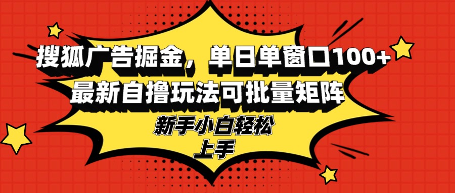 [虚拟项目]（13116期）搜狐广告掘金，单日单窗口100+，最新自撸玩法可批量矩阵，适合新手小白