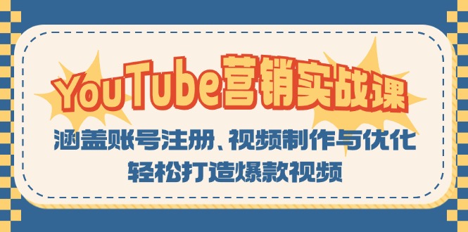 [短视频运营]（13128期）YouTube-营销实战课：涵盖账号注册、视频制作与优化，轻松打造爆款视频