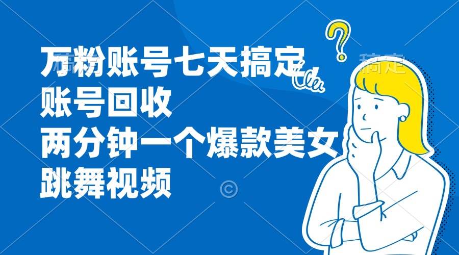 [虚拟项目]（13136期）万粉账号七天搞定，账号回收，两分钟一个爆款美女跳舞视频