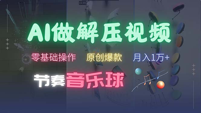 [短视频运营]（13134期）AI制作节奏音乐球解压视频，不需要专业工具，零基础操作，条条视频原创...-第1张图片-智慧创业网