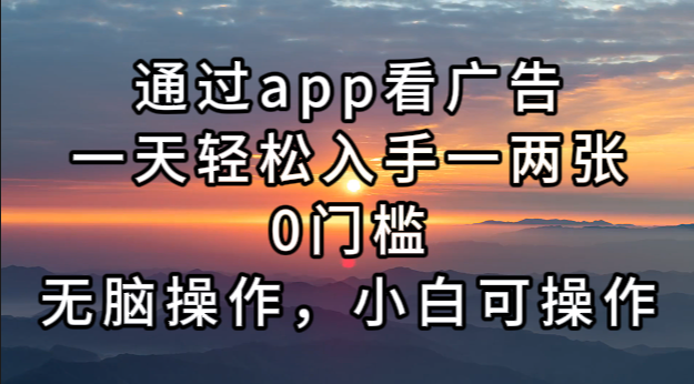 [虚拟项目]（13207期）通过app看广告，一天轻松入手一两张0门槛，无脑操作，小白可操作