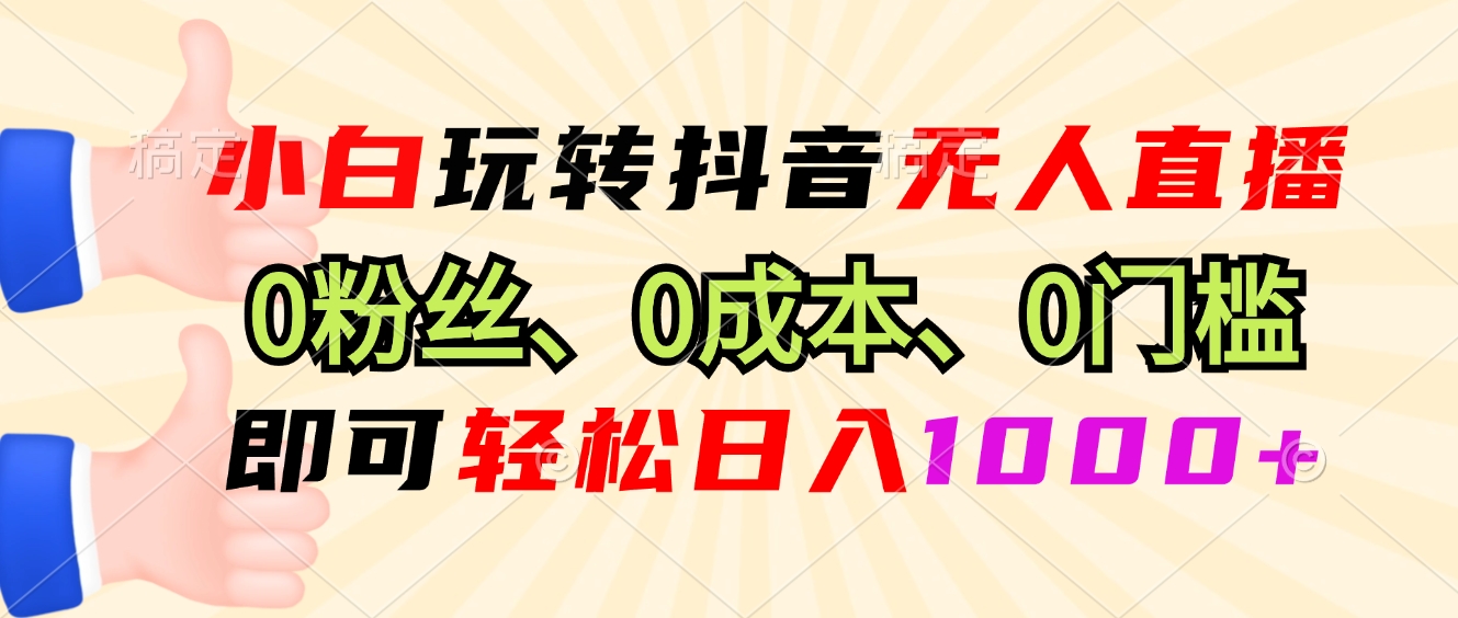 [虚拟项目]（13210期）小白玩转抖音无人直播，0粉丝、0成本、0门槛，轻松日入1000+