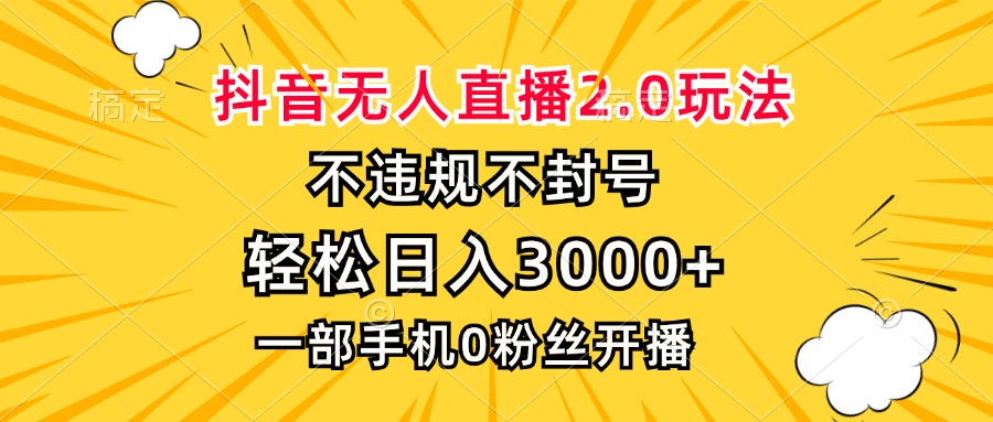 [直播玩法]（13233期）抖音无人直播2.0玩法，不违规不封号，轻松日入3000+，一部手机0粉开播