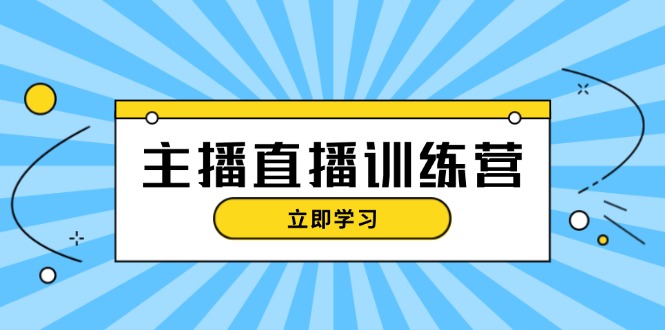 [直播玩法]（13241期）主播直播特训营：抖音直播间运营知识+开播准备+流量考核，轻松上手