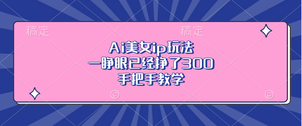 [小红书]（13286期）Ai美女ip玩法，一睁眼已经挣了300，手把手教学