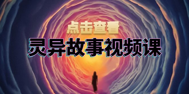 [短视频运营]（13340期）灵异故事视频课：文案、剪辑流程、画面处理及封面制作，助力创作者盈利