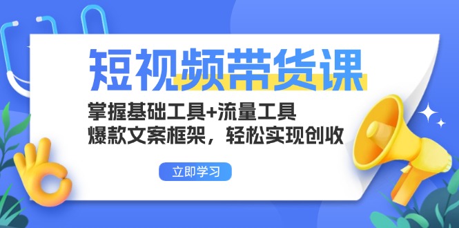 [短视频运营]（13356期）短视频带货课：掌握基础工具+流量工具，爆款文案框架，轻松实现创收