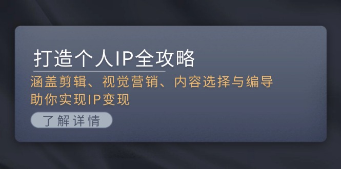 [短视频运营]（13368期）打造个人IP全攻略：涵盖剪辑、视觉营销、内容选择与编导，助你实现IP变现