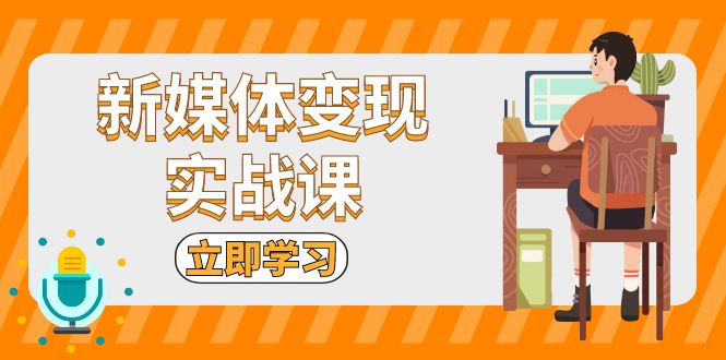 [新媒体]（13380期）新媒体变现实战课：短视频+直播带货，拍摄、剪辑、引流、带货等