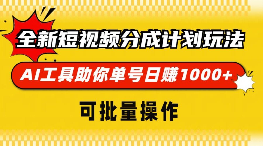 [短视频运营]（13378期）全新短视频分成计划玩法，AI 工具助你单号日赚 1000+，可批量操作