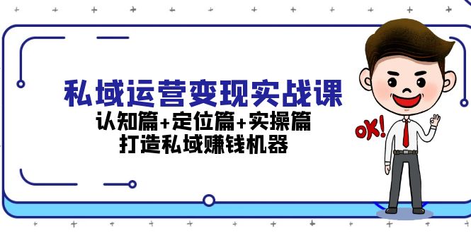 [新媒体]（13387期）私域运营变现实战课：认知篇+定位篇+实操篇，打造私域赚钱机器