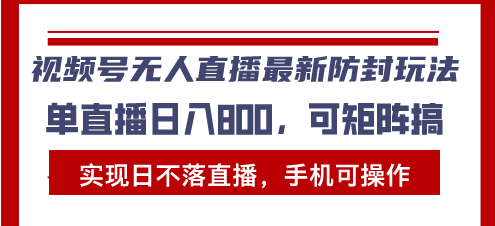 [短视频运营]（13377期）视频号无人直播最新防封玩法，实现日不落直播，手机可操作，单直播日入...