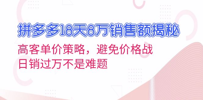 [国内电商]（13383期）拼多多18天8万销售额揭秘：高客单价策略，避免价格战，日销过万不是难题