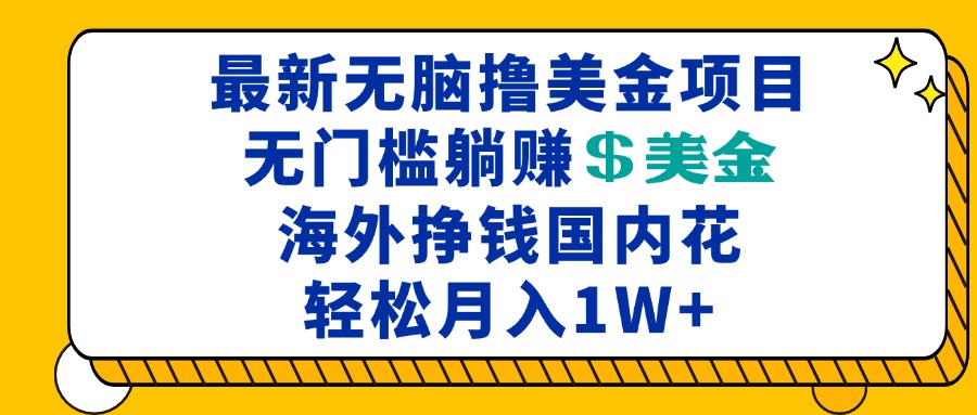 [虚拟项目]（13411期）最新海外无脑撸美金项目，无门槛躺赚美金，海外挣钱国内花，月入一万加