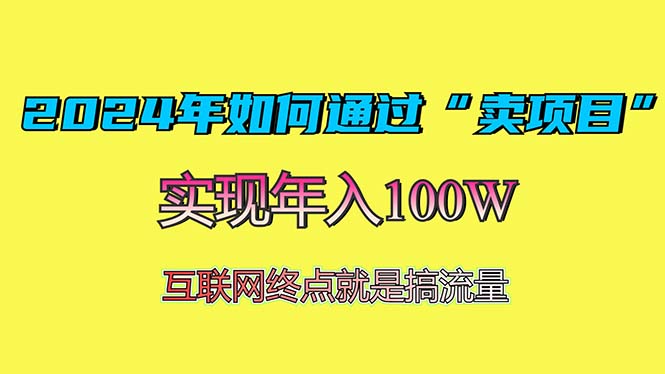 [虚拟项目]（13419期）2024年如何通过“卖项目”赚取100W：最值得尝试的盈利模式-第1张图片-智慧创业网