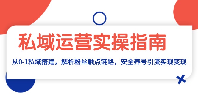 [新媒体]（13414期）私域运营实操指南：从0-1私域搭建，解析粉丝触点链路，安全养号引流变现-第1张图片-智慧创业网