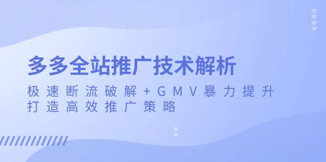 [国内电商]（13417期）多多全站推广技术解析：极速断流破解+GMV暴力提升，打造高效推广策略-第1张图片-智慧创业网