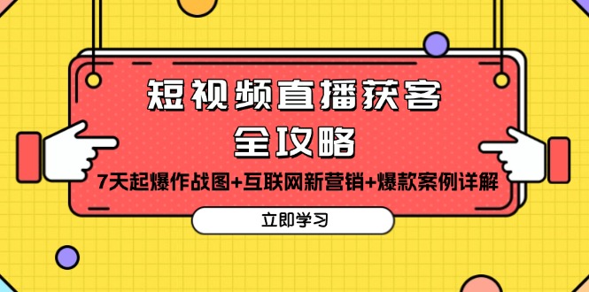 [直播玩法]（13439期）短视频直播获客全攻略：7天起爆作战图+互联网新营销+爆款案例详解