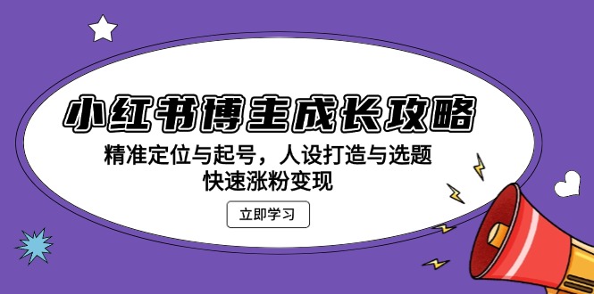 [小红书]（13436期）小红书博主成长攻略：精准定位与起号，人设打造与选题，快速涨粉变现-第1张图片-智慧创业网