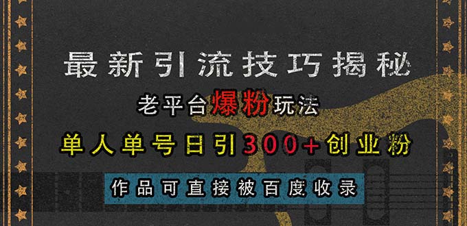 [引流-涨粉-软件]（13445期）最新引流技巧揭秘，老平台爆粉玩法，单人单号日引300+创业粉，作品可直...-第1张图片-智慧创业网