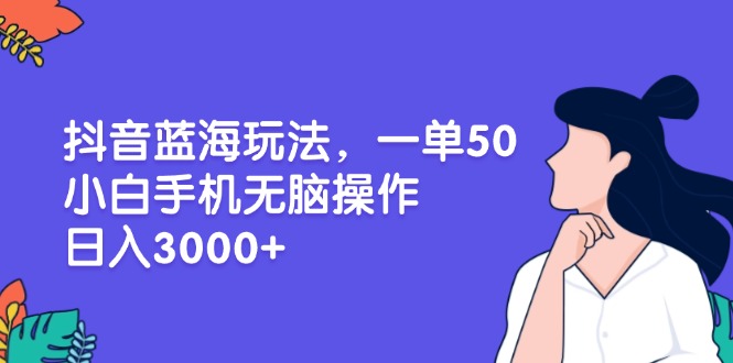 [虚拟项目]（13476期）抖音蓝海玩法，一单50，小白手机无脑操作，日入3000+