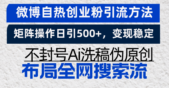 [引流-涨粉-软件]（13460期）微博自热创业粉引流方法，矩阵操作日引500+，变现稳定，不封号Ai洗稿伪...-第1张图片-智慧创业网