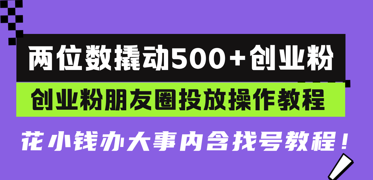 [引流-涨粉-软件]（13498期）两位数撬动500+创业粉，创业粉朋友圈投放操作教程，花小钱办大事内含找...-第1张图片-智慧创业网