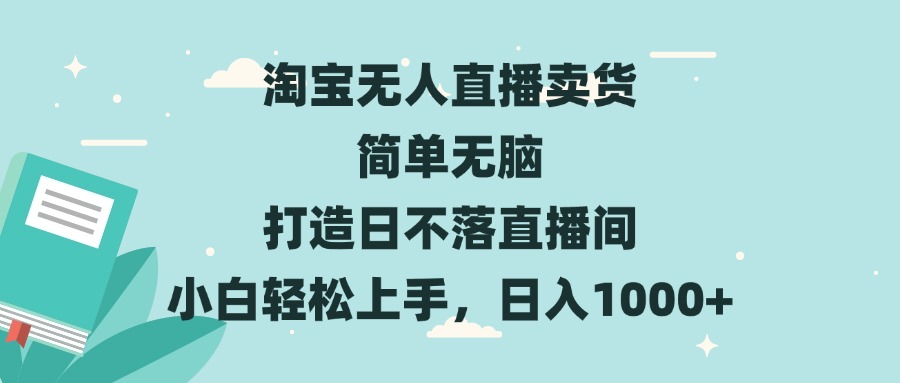 [直播玩法]（13502期）淘宝无人直播卖货 简单无脑 打造日不落直播间 小白轻松上手，日入1000+-第1张图片-智慧创业网