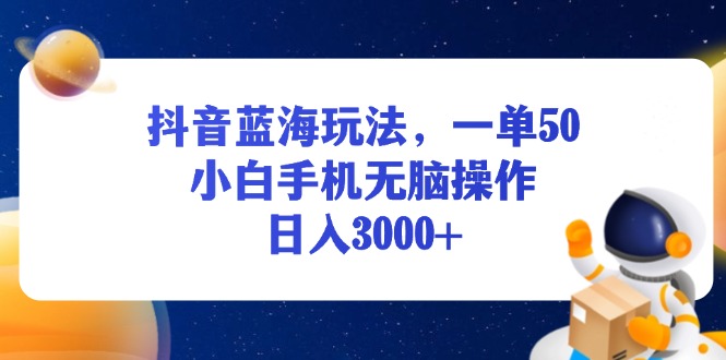 [虚拟项目]（13507期）抖音蓝海玩法，一单50，小白手机无脑操作，日入3000+