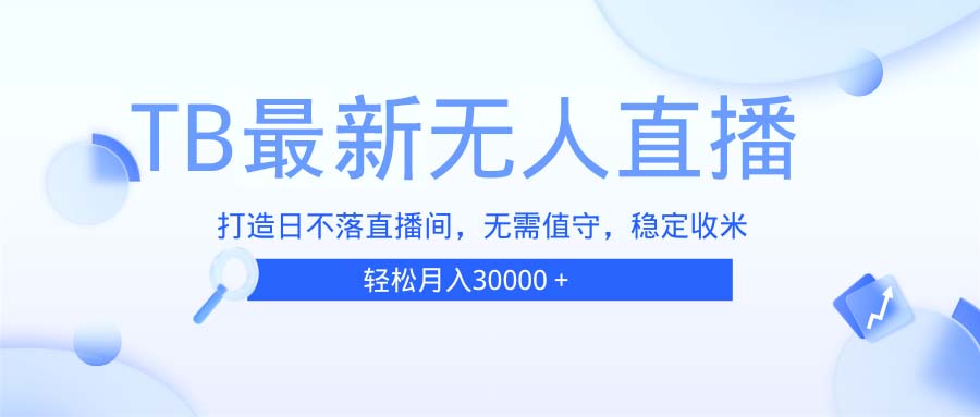 [直播玩法]（13505期）TB无人直播，打造日不落直播间，无需真人出镜，无需值守，打造日不落直...-第1张图片-智慧创业网