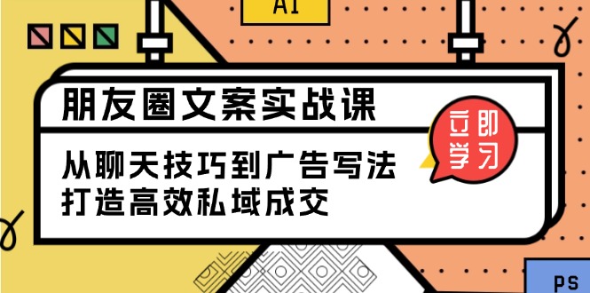 [新媒体]（13989期）朋友圈文案实战课：从聊天技巧到广告写法，打造高效私域成交-第1张图片-智慧创业网