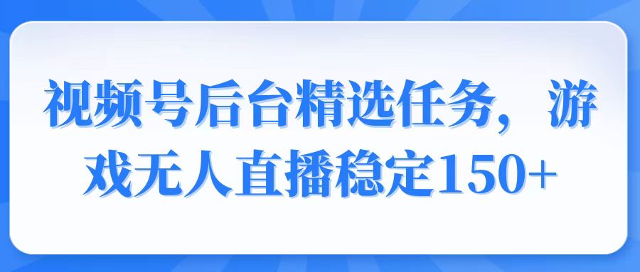 [虚拟项目]（14004期）视频号精选变现任务，游戏无人直播稳定150+-第1张图片-智慧创业网