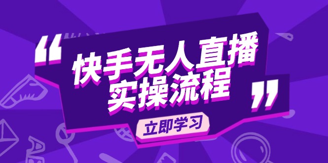 [直播玩法]（14010期）快手无人直播实操流程：从选品到素材录制, OBS直播搭建, 开播设置一步到位-第1张图片-智慧创业网