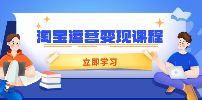 [国内电商]（14016期）淘宝运营变现课程，涵盖店铺运营、推广、数据分析，助力商家提升