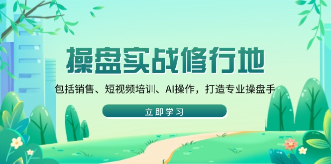 [虚拟项目]（14037期）操盘实战修行地：包括销售、短视频培训、AI操作，打造专业操盘手