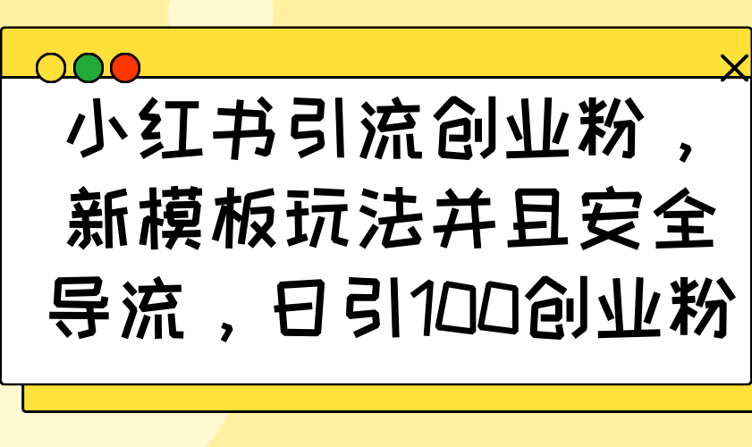 [小红书]（14053期）小红书引流创业粉，新模板玩法并且安全导流，日引100创业粉