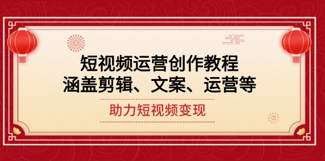 [短视频运营]（14058期）短视频运营创作教程，涵盖剪辑、文案、运营等，助力短视频变现