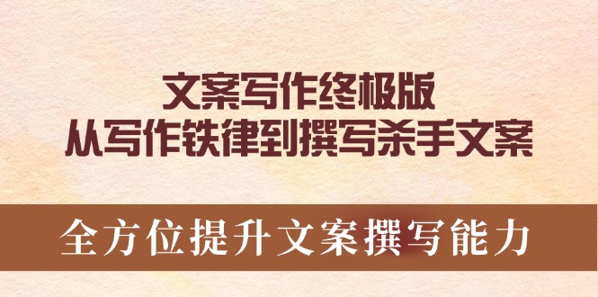 [文案写作]（14056期）文案写作终极版，从写作铁律到撰写杀手文案，全方位提升文案撰写能力