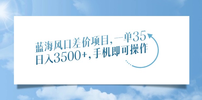 [短视频运营]（14059期）蓝海风口差价项目，一单35，日入3500+，手机即可操作