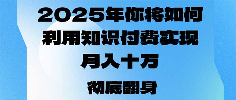 [虚拟项目]（14061期）2025年，你将如何利用知识付费实现月入十万，甚至年入百万？