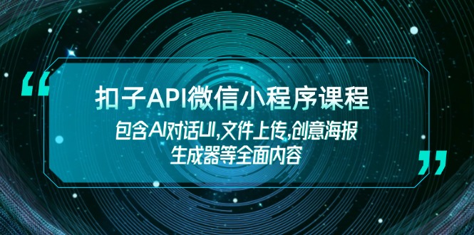 [人工智能]（14073期）扣子API微信小程序课程，包含AI对话UI,文件上传,创意海报生成器等全面内容