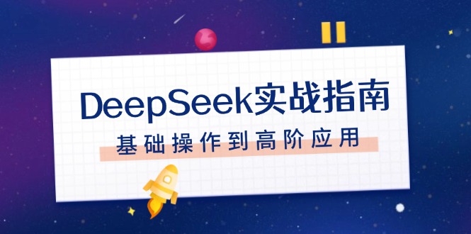 [人工智能]（14074期）DeepSeek实战指南，注册配置、对话技巧、文件处理、基础操作到高阶应用