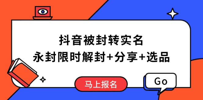 [短视频运营]（14195期）抖音被封转实名攻略，永久封禁也能限时解封，分享解封后高效选品技巧