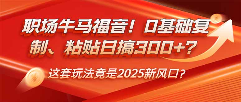 [虚拟项目]（14198期）职场牛马福音！0基础复制、粘贴日搞300+？这套玩法竟是2025新风口？