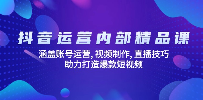 [直播玩法]（14204期）抖音运营内部精品课：涵盖账号运营, 视频制作, 直播技巧, 助力打造爆款...-第1张图片-智慧创业网