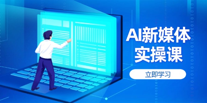 [新媒体]（14346期）AI新媒体实操课，快速提升账号权重，打造高曝光主页与爆款内容-第1张图片-智慧创业网