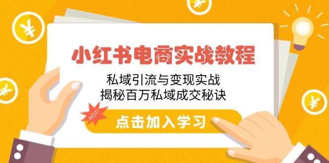 [小红书]（14215期）小红书电商实战教程：私域引流与变现实战，揭秘百万私域成交秘诀