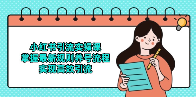 [小红书]（14897期）小红书引流实操课，掌握最新规则养号流程，实现高效引流