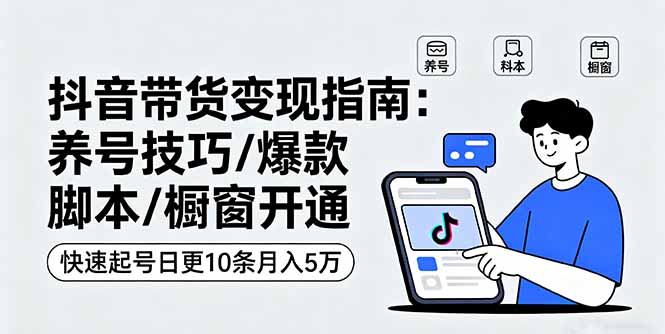 [短视频运营]（16069期）抖音带货变现指南：养号技巧/爆款脚本/橱窗开通，快速起号日更10条月入5万-第1张图片-智慧创业网