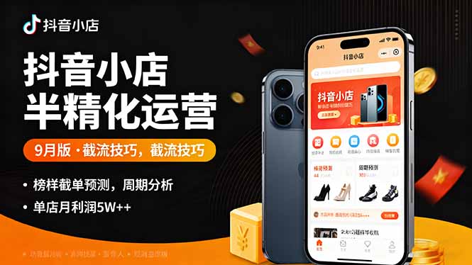 [抖音小店]（16071期）抖音小店半精细化运营9月版，截流技巧,榜单预判,周期分析，单店月利润5w+
